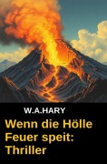 Cover-Bild zum Titel 'Wenn die Hölle Feuer speit: Thriller' von 'W. A. Hary'