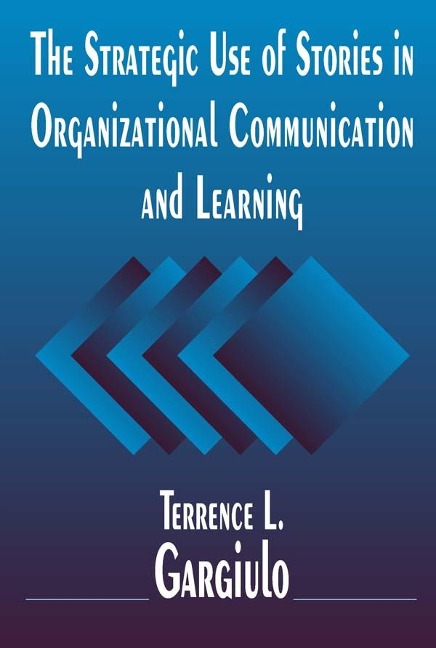 The Strategic Use of Stories in Organizational Communication and Learning - Terrence L. Gargiulo