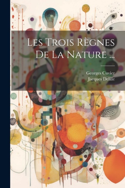 Les Trois Règnes De La Nature ... - Georges Cuvier, Jacques Delille