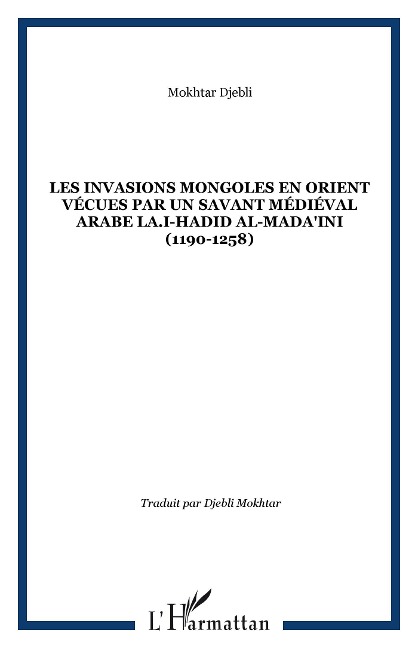 Les invasions mongoles en Orient vécues par un savant médiéval arabe LA.I-Hadid al-Mada'ini (1190-1258) - Djebli