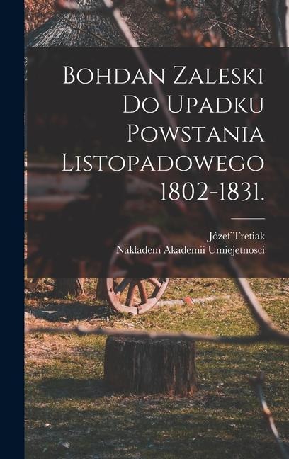 Bohdan Zaleski do Upadku Powstania Listopadowego 1802-1831. - Józef Tretiak
