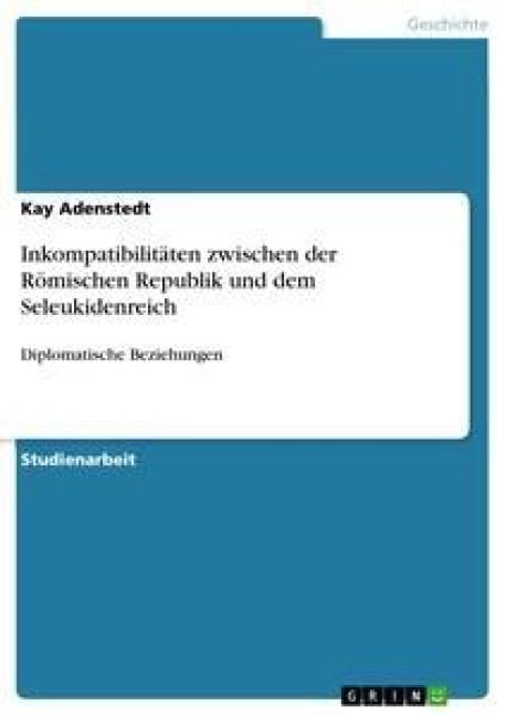 Inkompatibilitäten zwischen der Römischen Republik und dem Seleukidenreich - Kay Adenstedt