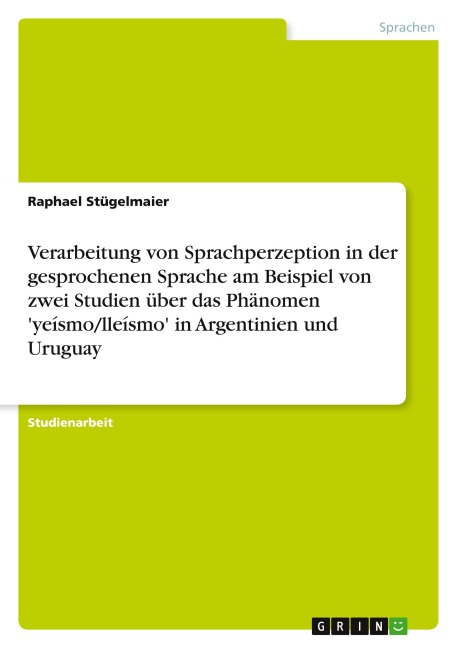 Verarbeitung von Sprachperzeption in der gesprochenen Sprache am Beispiel von zwei Studien über das Phänomen 'yeísmo/lleísmo' in Argentinien und Uruguay - Raphael Stügelmaier