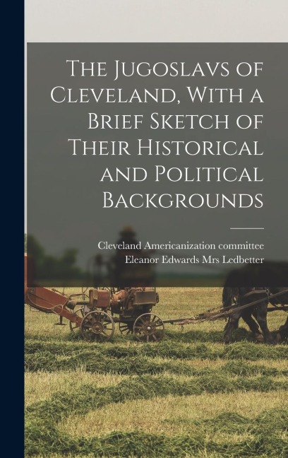 The Jugoslavs of Cleveland, With a Brief Sketch of Their Historical and Political Backgrounds - 