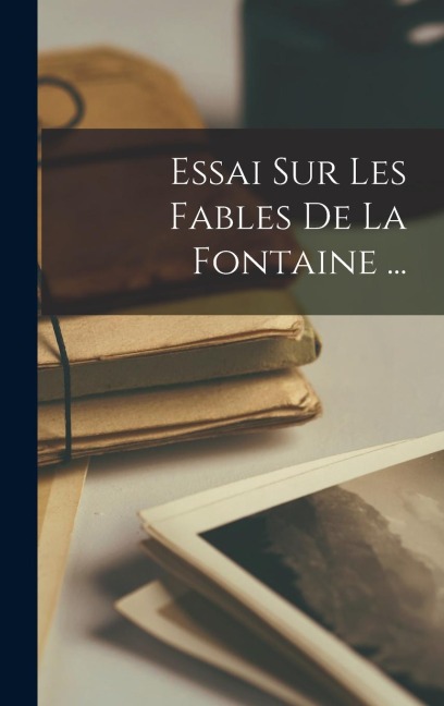 Essai Sur Les Fables De La Fontaine ... - Anonymous
