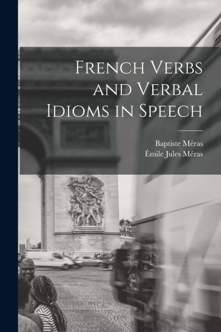 French Verbs and Verbal Idioms in Speech - Baptiste Méras, Émile Jules Méras