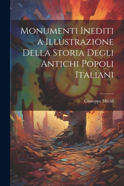 Monumenti Inediti a Illustrazione Della Storia Degli Antichi Popoli Italiani - Giuseppe Micali