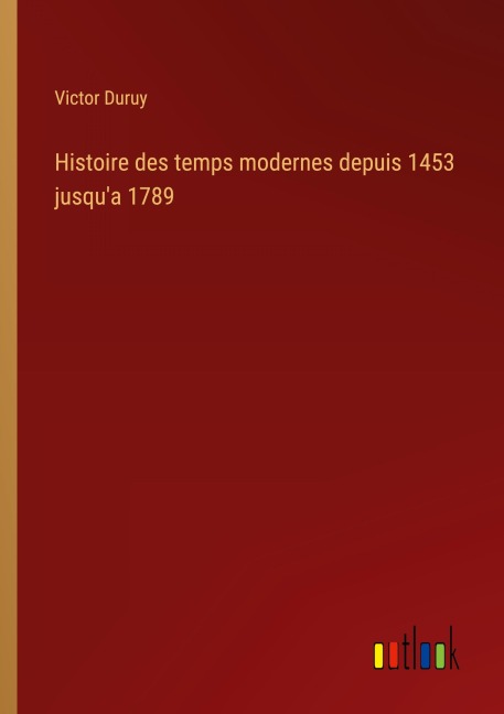 Histoire des temps modernes depuis 1453 jusqu'a 1789 - Victor Duruy