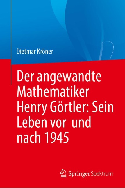 Der angewandte Mathematiker Henry Görtler: Sein Leben vor und nach 1945 - Dietmar Kröner
