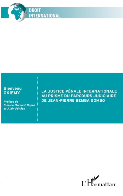 La justice pénale internationale au prisme du parcours judiciaire de Jean-Pierre Bemba Gombo - Bienvenu Okiemy