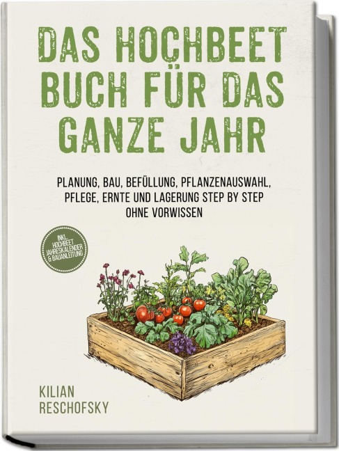 Das Hochbeet Buch für das ganze Jahr: Planung, Bau, Befüllung, Pflanzenauswahl, Pflege, Ernte und Lagerung Step by Step ohne Vorwissen - inkl. Hochbeet Jahreskalender & Bauanleitung - Kilian Reschofsky