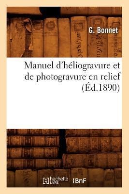 Manuel d'Héliogravure Et de Photogravure En Relief (Éd.1890) - G. Bonnet