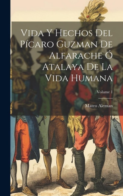 Vida Y Hechos Del Pícaro Guzman De Alfarache Ó Atalaya De La Vida Humana; Volume 1 - Mateo Aleman