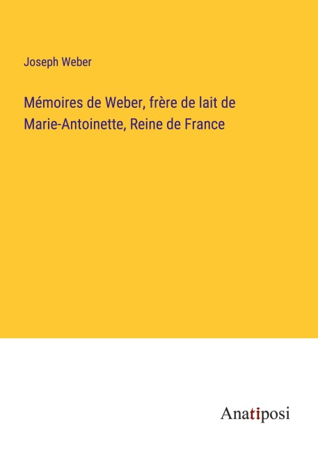 Mémoires de Weber, frère de lait de Marie-Antoinette, Reine de France - Joseph Weber