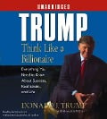 Trump: Think Like a Billionaire: Everything You Need to Know about Success, Real Estate, and Life - Donald J. Trump