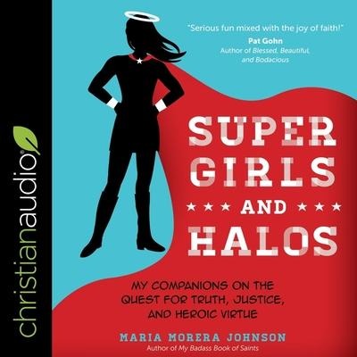 Super Girls and Halos: My Companions on the Quest for Truth, Justice, and Heroic Virtue - Maria Morera Johnson