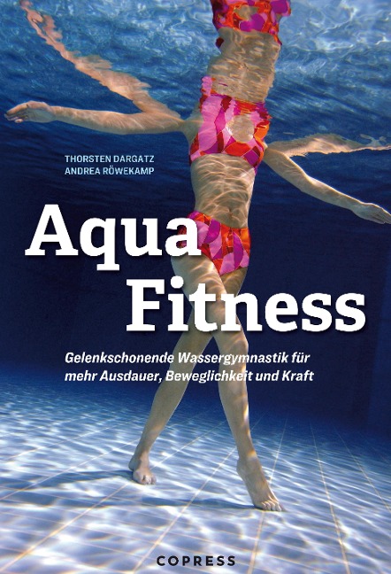 Aqua Fitness. Gelenkschonende Wassergymnastik für mehr Ausdauer, Beweglichkeit und Kraft - Andrea Röwekamp, Thorsten Dargatz