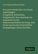 Die rechte Gestalt einer vom Staate unabhängigen Evangelisch-lutherischen Ortsgemeinde. Eine sammlung von Zeugnissen aus den Bekenntnissschriften der Evang.-luth. Kirche und aus den Privatschriften Rechtgläubiger Lehrer derselben - Carl Ferdinand Wilhelm Walther