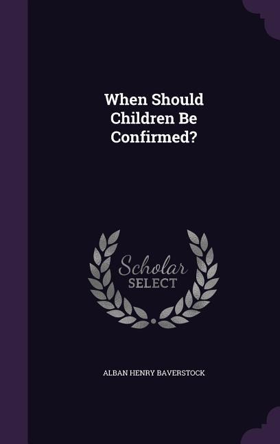 When Should Children Be Confirmed? - Alban Henry Baverstock