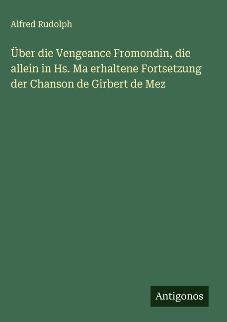 Über die Vengeance Fromondin, die allein in Hs. Ma erhaltene Fortsetzung der Chanson de Girbert de Mez - Alfred Rudolph