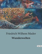 Cover-Bild zum Titel 'Wunderwelten' von 'Friedrich Wilhem Mader'