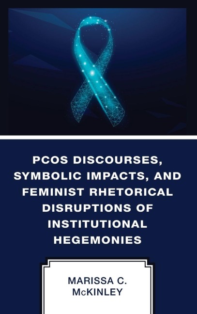 PCOS Discourses, Symbolic Impacts, and Feminist Rhetorical Disruptions of Institutional Hegemonies - Marissa C. McKinley