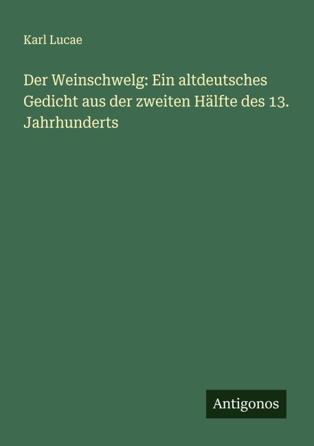 Der Weinschwelg: Ein altdeutsches Gedicht aus der zweiten Hälfte des 13. Jahrhunderts - Karl Lucae