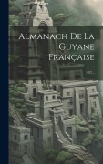 Cover-Bild zum Titel 'Almanach De La Guyane Française: 1822...' von 'Anonymous'
