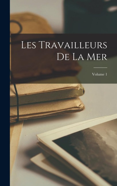 Les Travailleurs De La Mer; Volume 1 - Anonymous