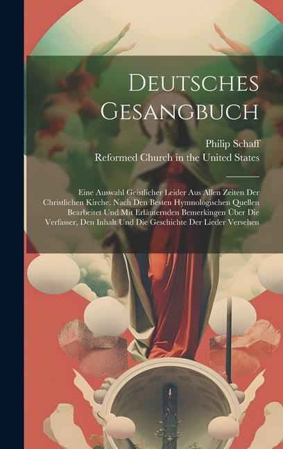 Deutsches Gesangbuch: Eine Auswahl Geistlicher Leider Aus Allen Zeiten Der Christlichen Kirche. Nach Den Besten Hymnologischen Quellen Bearb - Philip Schaff