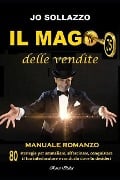 Il mago delle vendite: 80 strategie per affascinare, ammaliare, conquistare il tuo interlocutore e condurlo dove tu desideri - Jo Sollazzo