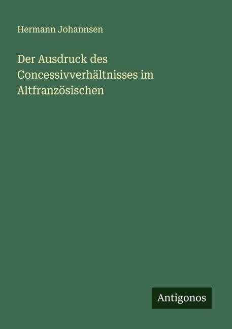 Der Ausdruck des Concessivverhältnisses im Altfranzösischen - Hermann Johannsen