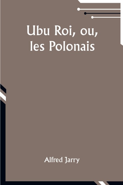 Ubu Roi, ou, les Polonais - Alfred Jarry