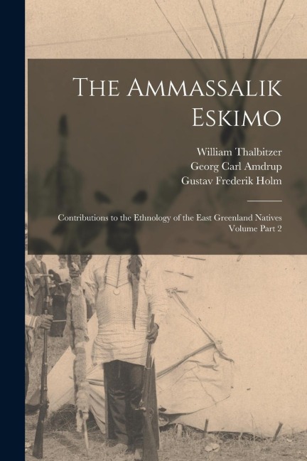 The Ammassalik Eskimo: Contributions to the Ethnology of the East Greenland Natives Volume Part 2 - William Thalbitzer, Gustav Frederik Holm, Georg Carl Amdrup