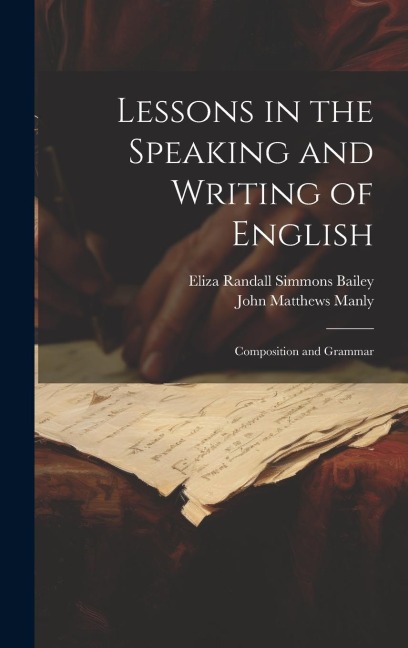 Lessons in the Speaking and Writing of English: Composition and Grammar - John Matthews Manly, Eliza Randall Simmons Bailey