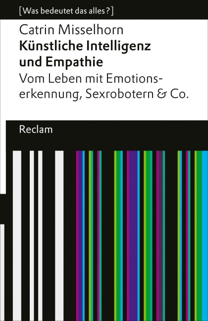 Künstliche Intelligenz und Empathie. Vom Leben mit Emotionserkennung, Sexrobotern & Co - Catrin Misselhorn