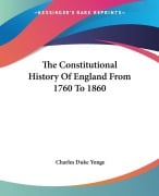 The Constitutional History Of England From 1760 To 1860 - Charles Duke Yonge