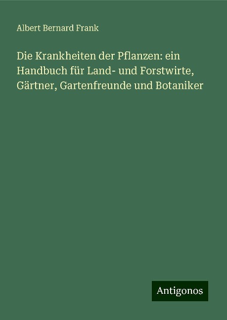 Die Krankheiten der Pflanzen: ein Handbuch für Land- und Forstwirte, Gärtner, Gartenfreunde und Botaniker - Albert Bernard Frank