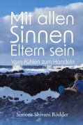 Cover-Bild zum Titel 'Mit allen Sinnen Eltern sein - Der Elternratgeber, der dich ermutigt, deinen Sinnen und damit auch dir immer tiefer zu vertrauen.' von 'Simone Shivani Rödder'