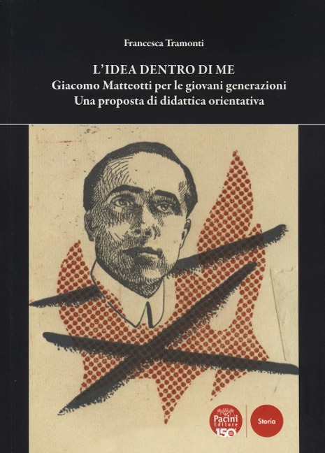 L' idea dentro di me. Giacomo Matteotti per le giovani generazioni. Una proposta di didattica orientativa - Francesca Tramonti
