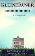 Cover-Bild zum Titel 'Kleinhäuser Das Handbuch Zu Kleinem Wohnraum Für Einsteiger' von 'J. R. Shepherd'