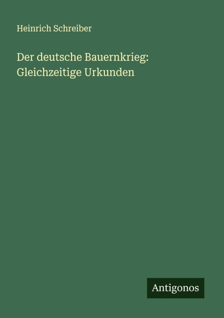 Der deutsche Bauernkrieg: Gleichzeitige Urkunden - Heinrich Schreiber