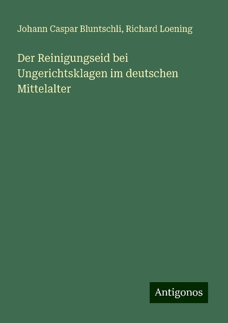 Der Reinigungseid bei Ungerichtsklagen im deutschen Mittelalter - Johann Caspar Bluntschli, Richard Loening