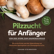 Cover-Bild zum Titel 'Pilzzucht für Anfänger: Von der Spore zum Gaumenschmaus - Die erste Ernte und die Zubereitung von köstlichen Speisepilzen wie Champignons & Co. - inkl. 21-Tage-Grow-Challenge & Rezepte' von 'Johann Steinbacher'