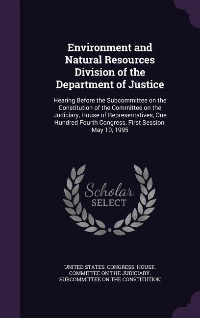 Environment and Natural Resources Division of the Department of Justice: Hearing Before the Subcommittee on the Constitution of the Committee on the J - 