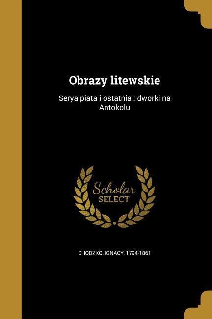 Obrazy litewskie: Serya piąta i ostatnia: dworki na Antokolu - 