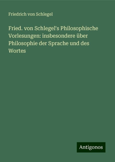 Fried. von Schlegel's Philosophische Vorlesungen: insbesondere über Philosophie der Sprache und des Wortes - Friedrich Von Schlegel