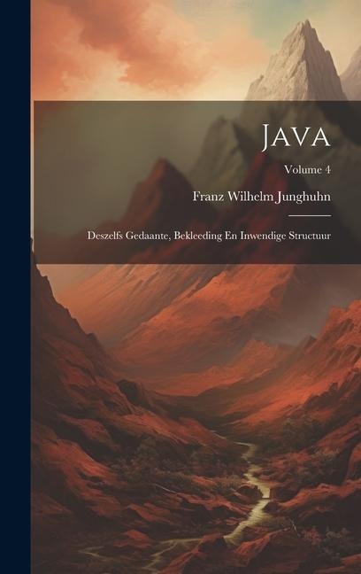 Java: Deszelfs Gedaante, Bekleeding En Inwendige Structuur; Volume 4 - Franz Wilhelm Junghuhn