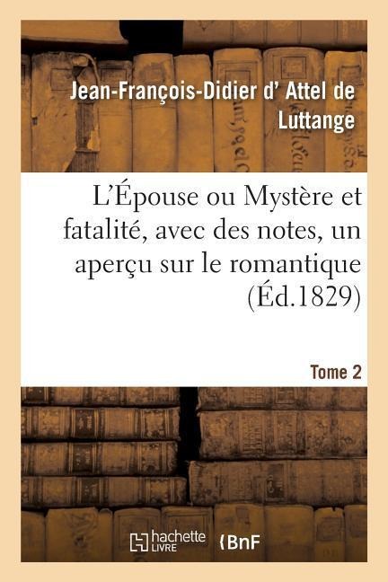 L'Épouse Ou Mystère Et Fatalité, Avec Des Notes, Un Aperçu Sur Le Romantique. Tome 2 - Jean-François-Didier D' Attel de Luttange