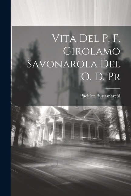 Vita Del P. F. Girolamo Savonarola Del O. D. Pr - Pacifico Burlamarchi